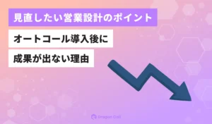 オートコール導入後に成果が出ない理由 ー 見直しておきたい営業設計のポイント