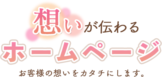 想いが伝わるホームページ お客様の想いをカタチにします